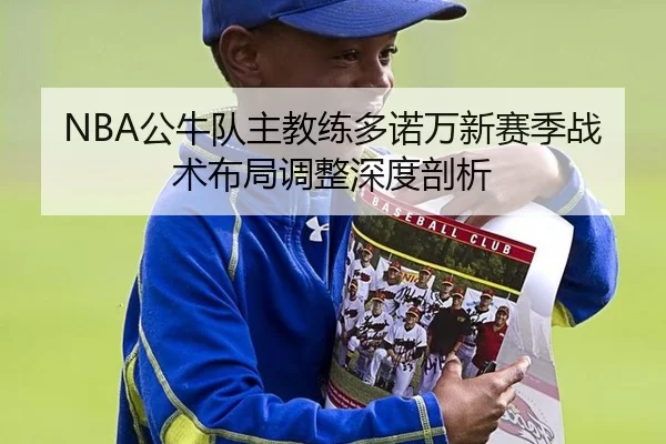 NBA公牛队主教练多诺万新赛季战术布局调整深度剖析